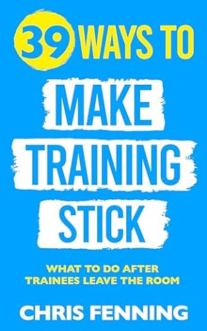 39 Ways to Make Training Stick: What to Do After Trainees Leave the Room