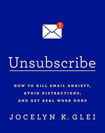 Unsubscribe: How to Kill Email Anxiety, Avoid Distractions, and Get Real Work Done