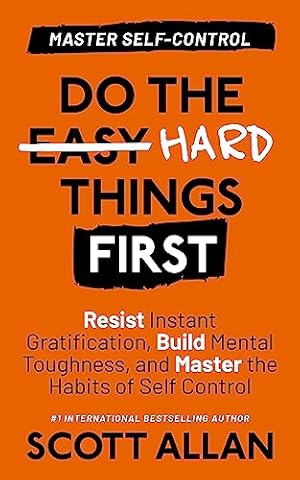 Do the Hard Things First: Master Self-Control: Resist Instant Gratification, Build Mental Toughness, and Master the Habits of Self Control (Do the Hard Things First Series Book 2)