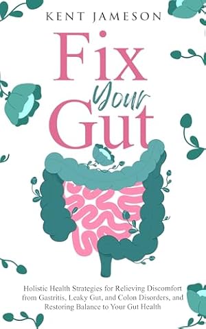 Fix Your Gut: Holistic Health Strategies for Relieving Discomfort from Gastritis, Leaky Gut, and Colon Disorders, and Restoring Balance to Your Gut Health (Alternative Health Secrets Series)