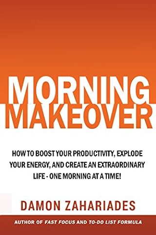 Morning Makeover: How To Boost Your Productivity, Explode Your Energy, and Create An Extraordinary Life - One Morning At A Time! (Improve Your Focus and Mental Discipline Book 2)