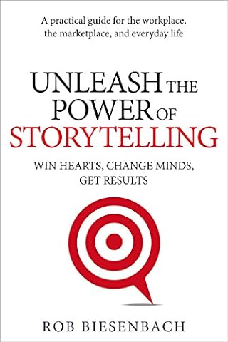 Unleash the Power of Storytelling: Win Hearts, Change Minds, Get Results