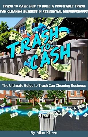 Trash to Cash: How to Build a Profitable Trash Can Cleaning Business in Residential Neighborhoods: The Ultimate Guide to Trash Can Cleaning Business