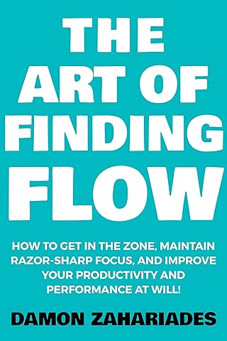 The Art of Finding FLOW: How to Get in the Zone, Maintain Razor-Sharp Focus, and Improve Your Productivity and Performance at Will! (The Art Of Living Well Book 3)