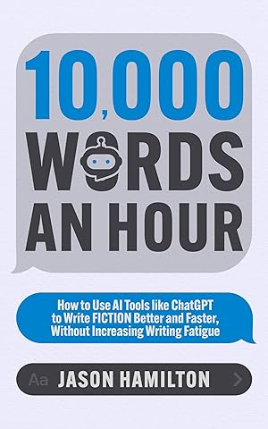 10,000 Words an Hour: How to Use AI Tools like ChatGPT to Write Fiction Better and Faster, Without Increasing Writing Fatigue (Story Hacker Secrets)