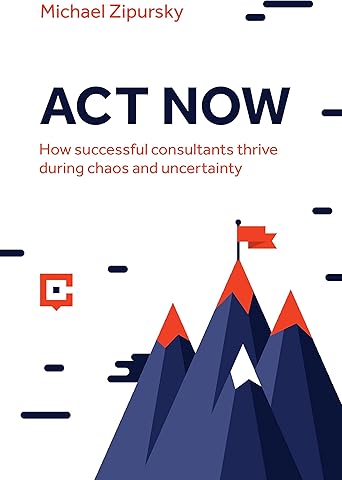 ACT NOW: How successful consultants thrive during chaos and uncertainty