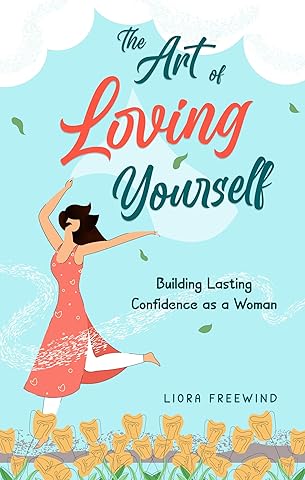 The Art of Loving Yourself: Building Lasting Confidence as a Woman (The Art of Loving Yourself for Women)