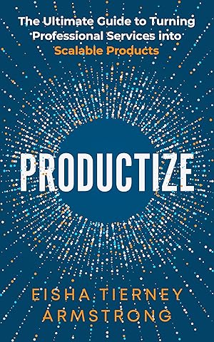 Productize: The Ultimate Guide to Turning Professional Services into Scalable Products