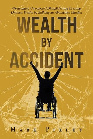 WEALTH BY ACCIDENT: Overcoming Unexpected Disabilities and Creating Limitless Wealth by Building an Abundance Mindset