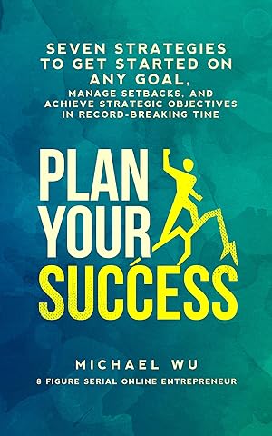 Plan Your Success: Seven Strategies to Get Started on Any Goal, Manage Setbacks, and Achieve Strategic Objectives in Record-Breaking Time